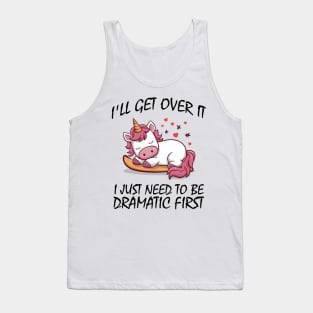 I'll Get Over It I Just Need To Be Dramatic First Tank Top